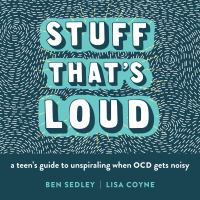 Stuff that's loud : a teen's guide to unspiraling when OCD gets noisy