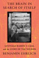 The brain in search of itself : Santiago Ramón y Cajal and the story of the neuron