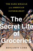 The secret life of groceries : the dark miracle of the American supermarket