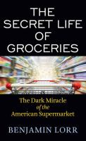 The secret life of groceries : the dark miracle of the American supermarket