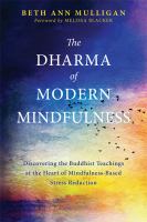 The Dharma of modern mindfulness : discovering the Buddhist teachings at the heart of mindfulness-based stress reduction