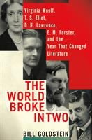 The world broke in two : Virginia Woolf, T. S. Eliot, D. H. Lawrence, E. M. Forster and the year that changed literature