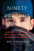 Ninety percent mental : an All-star player turned mental skills coach reveals the hidden game of baseball