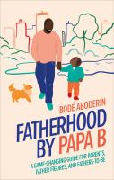Fatherhood by Papa B : a game-changing guide for parents, father figures, and fathers to be