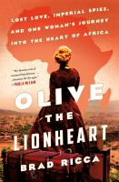 Olive the Lionheart : lost love, imperial spies, and one woman's journey into the heart of Africa