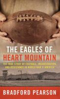 The Eagles of Heart Mountain : a true story of football, incarceration, and resistance in World War II America