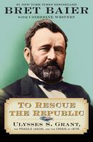 To rescue the republic : Ulysses S. Grant, the fragile Union, and the crisis of 1876