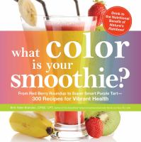 What color is your smoothie? : from red berry roundup to super smart purple tart-- 300 recipes for vibrant health
