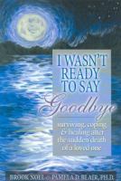 I wasn't ready to say goodbye : surviving, coping & healing after the sudden death of a loved one
