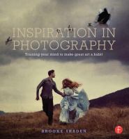 Inspiration in photography : training your mind to make great art a habit / Brooke Shaden
