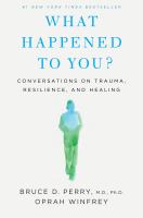 What happened to you? : conversations on trauma, resilience, and healing