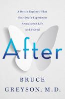 After : a doctor explores what near-death experiences reveal about life and beyond
