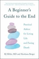 A beginner's guide to the end : practical advice for living life and facing death