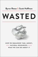 Wasted : how we squander time, money, and natural resources - and what we can do about it