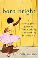 Born bright : a young girl's journey from nothing to something in America