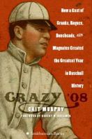 Crazy '08 : how a cast of cranks, rogues, boneheads, and magnates created the greatest year in baseball history