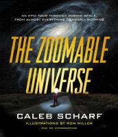 The zoomable universe : an epic tour through cosmic scale, from almost everything to nearly nothing