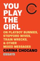 You play the girl : on Playboy bunnies, Stepford wives, train wrecks, and other mixed messages