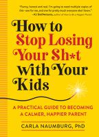 How to stop losing your sh*t with your kids : a practical guide to becoming a calmer, happier parent