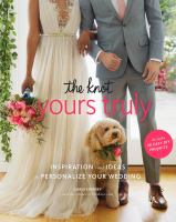 The knot yours truly : inspiration and ideas to personalize your wedding