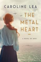 The metal heart : a novel of love and valor in World War II