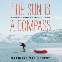 The sun is a compass : a 4,000-mile journey into the Alaskan wilds