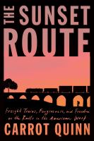 The sunset route : freight trains, forgiveness, and freedom on the rails in the American West