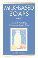 Milk-based soaps : making natural, skin-nourishing soap