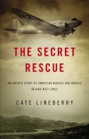 The secret rescue : an untold story of American nurses and medics behind Nazi lines