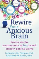 Rewire your anxious brain : how to use the neuroscience of fear to end anxiety, panic, & worry
