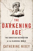 The darkening age : the Christian destruction of the classical world