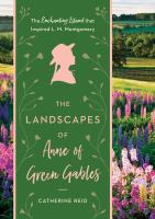 The landscapes of Anne of Green Gables : the enchanting island that inspired L.M. Montgomery