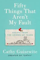 Fifty things that aren't my fault : essays from the grown-up years