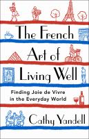 The French art of living well : finding joie de vivre in the everyday world