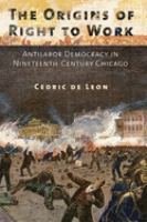 The origins of right to work : antilabor democracy in nineteenth-century Chicago