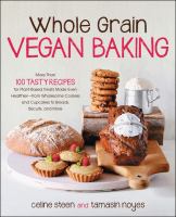 Whole grain vegan baking : more than 100 tasty recipes for plant-based treats made even healthier : from wholesome cookies and cupcakes to breads, biscuits, and more