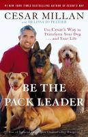 Be the pack leader : use Cesar's way to transform your dog-- and your life