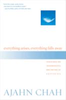 Everything arises, everything falls away : teachings on impermanence and the end of suffering