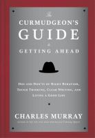 The curmudgeon's guide to getting ahead : dos and don'ts of right behavior, tough thinking, clear writing, and living a good life