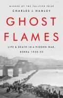 Ghost flames : life and death in a hidden war, Korea 1950-1953