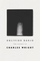 Oblivion banjo : the poetry of Charles Wright