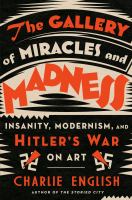The gallery of miracles and madness : insanity, modernism, and Hitler's war on art