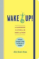 Wake up! : a handbook to living in the here and now : 54 playful strategies to help you snap out of autopilot