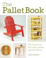 The pallet book : DIY projects for the home, garden, and homestead