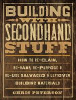 Building with secondhand stuff : how to re-claim, re-vamp, re-purpose & re-use salvaged & leftover building materials