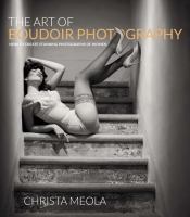 The art of boudoir photography : how to create stunning photographs of women