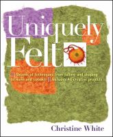 Uniquely felt : dozens of techniques from fulling and shaping to nuno and cobweb : includes 46 creative projects
