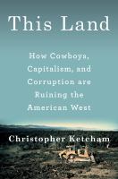 This land : how cowboys, capitalism, and corruption are ruining the American West