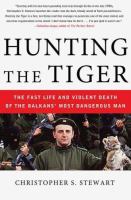 Hunting the tiger : the fast life and violent death of the Balkans' most dangerous man