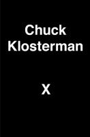 Chuck Klosterman X : a highly specific, defiantly incomplete history of the early 21st century